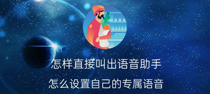 怎样直接叫出语音助手 怎么设置自己的专属语音？